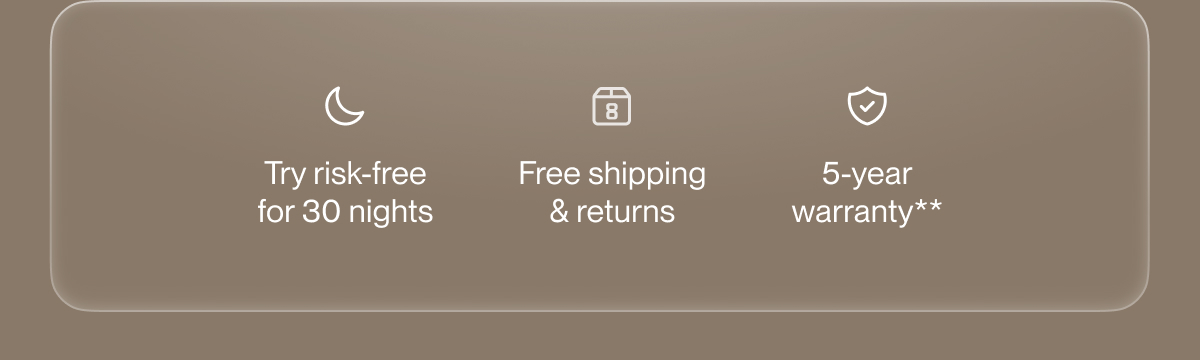 Try risk-free for 30 nights | Free shipping & returns | 5-year warranty**