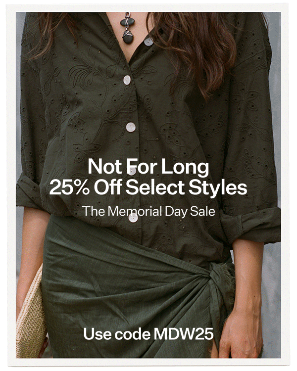 Not For Long 25% Off Select Styles Use code MDW25 The Memorial Day Sale
