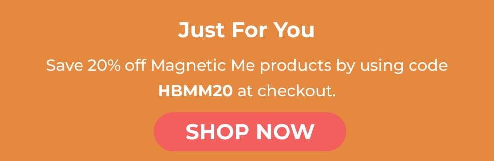 Just For You. Save 20% off Magnetic Me products by using code HBMM20 at checkout. SHOP NOW
