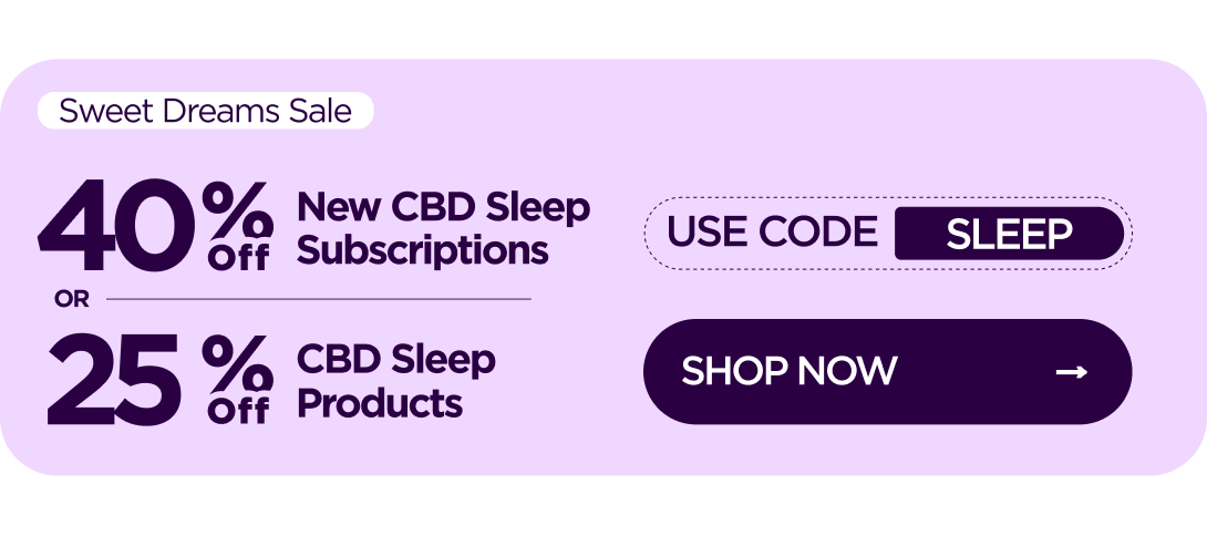 Sweet Dreams Sale 40% OFF New CBD Sleep Subscriptions or 25% OFF CBD Sleep Products Use code SLEEP