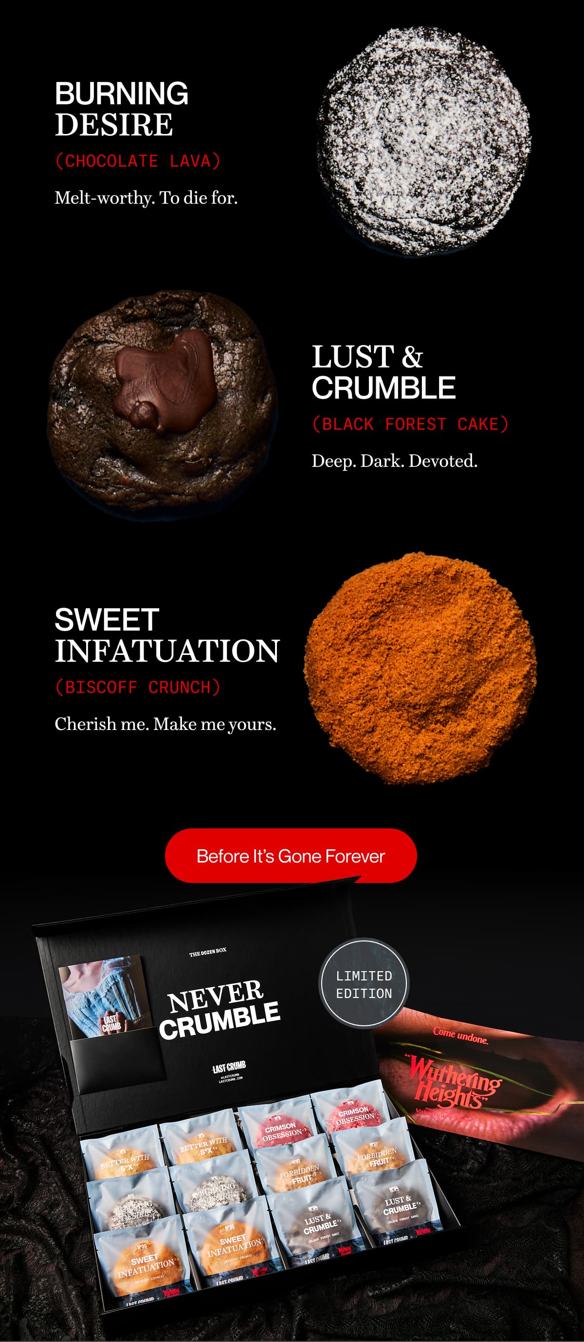 BURNING DESIRE (Chocolate Lava) | Melt-worthy. To die for. | LUST & CRUMBLE (Black Forest Cake) | Deep. Dark. Devoted. | SWEET INFATUATION (Biscoff Crunch) | Cherish me. Make me yours. | Before It’s Gone Forever