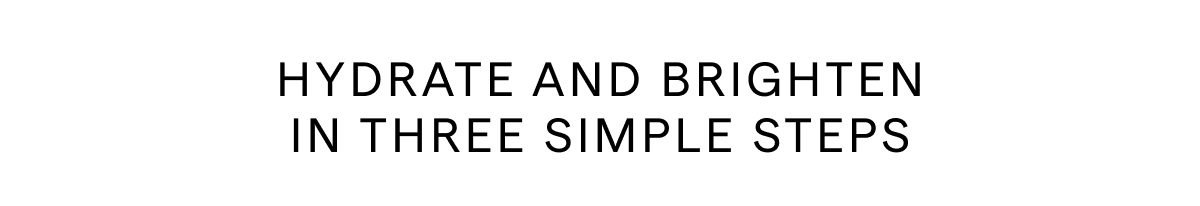 HYDRATE AND BRIGHTEN IN THREE SIMPLE STEPS