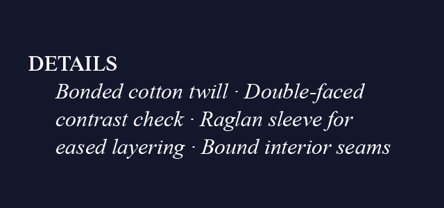 DETAILS | Bonded cotton twill · Double-faced contrast check | Raglan sleeve for eased layering · Bound interior seams