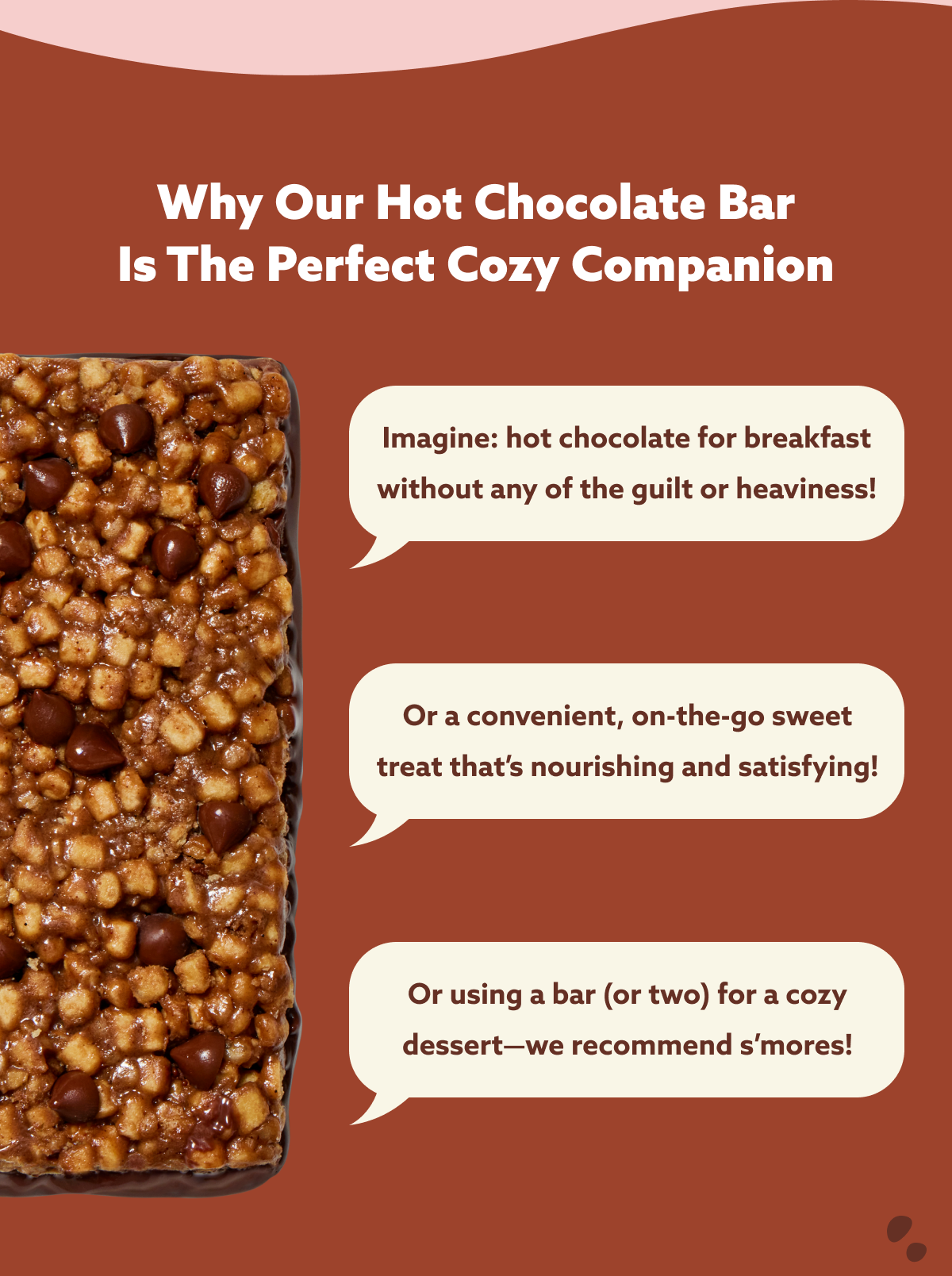 Why Our Hot Chocolate Bar Is The Perfect Cozy Companion Imagine: hot chocolate for breakfast without any of the guilt or heaviness! Or a convenient, on-the-go sweet treat that’s nourishing and satisfying! Or using a bar (or two) for a cozy dessert—we recommend s’mores!