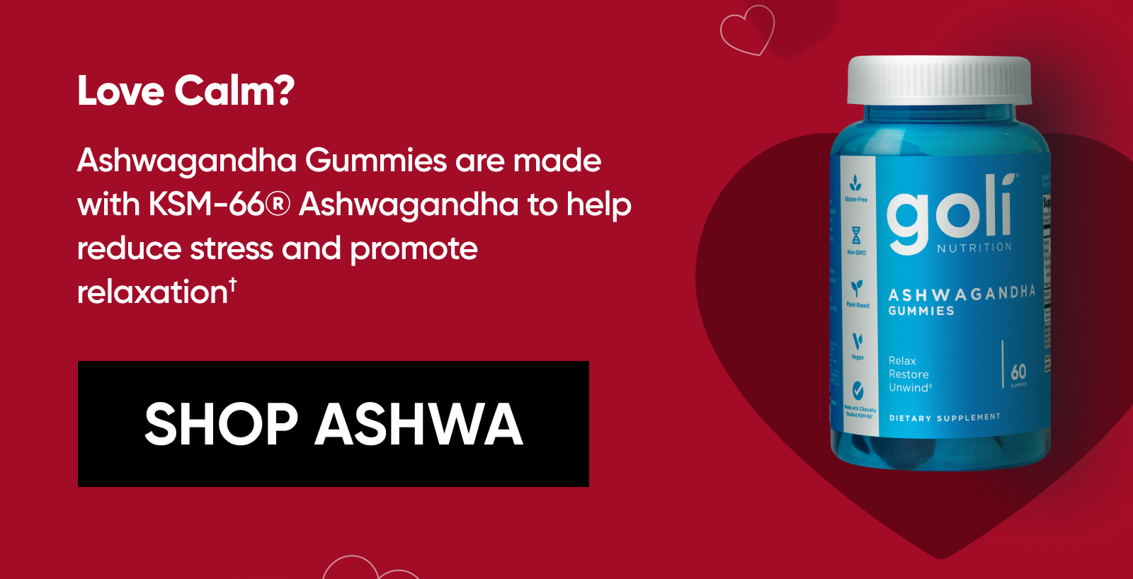 Love Calm? Ashwagandha Gummies are made with KSM-66® Ashwagandha to help reduce stress and promote relaxation.† [SHOP ASHWA]