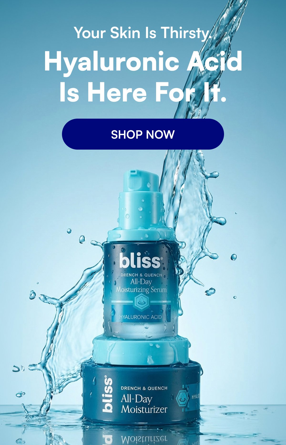 Your Skin Is Thirsty. Hyaluronic Acid Is Here For It. SHOP NOW