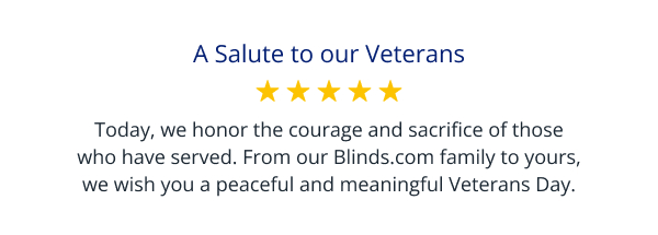 A Salute to our Veterans | Today, we honor the courage and sacrifice of those who have served. From our Blinds.com family to yours, we wish you a peaceful and meaningful Veterans Day.