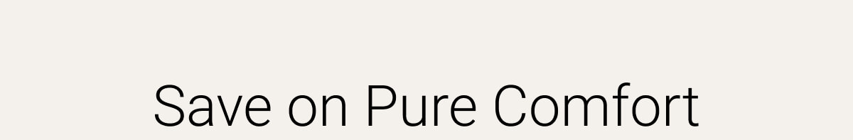 Save on Pure Comfort