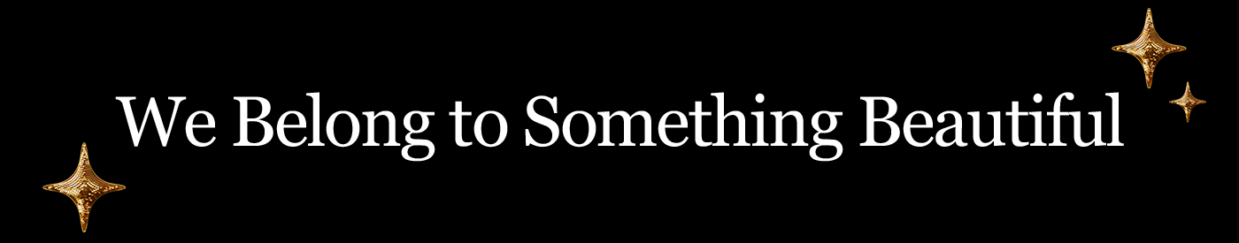 We belong to something beautiful