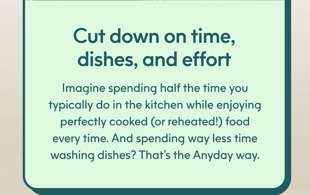 Cut down on time, dishes, and effort