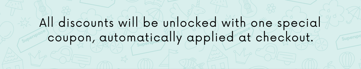 All discounts will be unlocked with one special coupon, automatically applied at checkout.