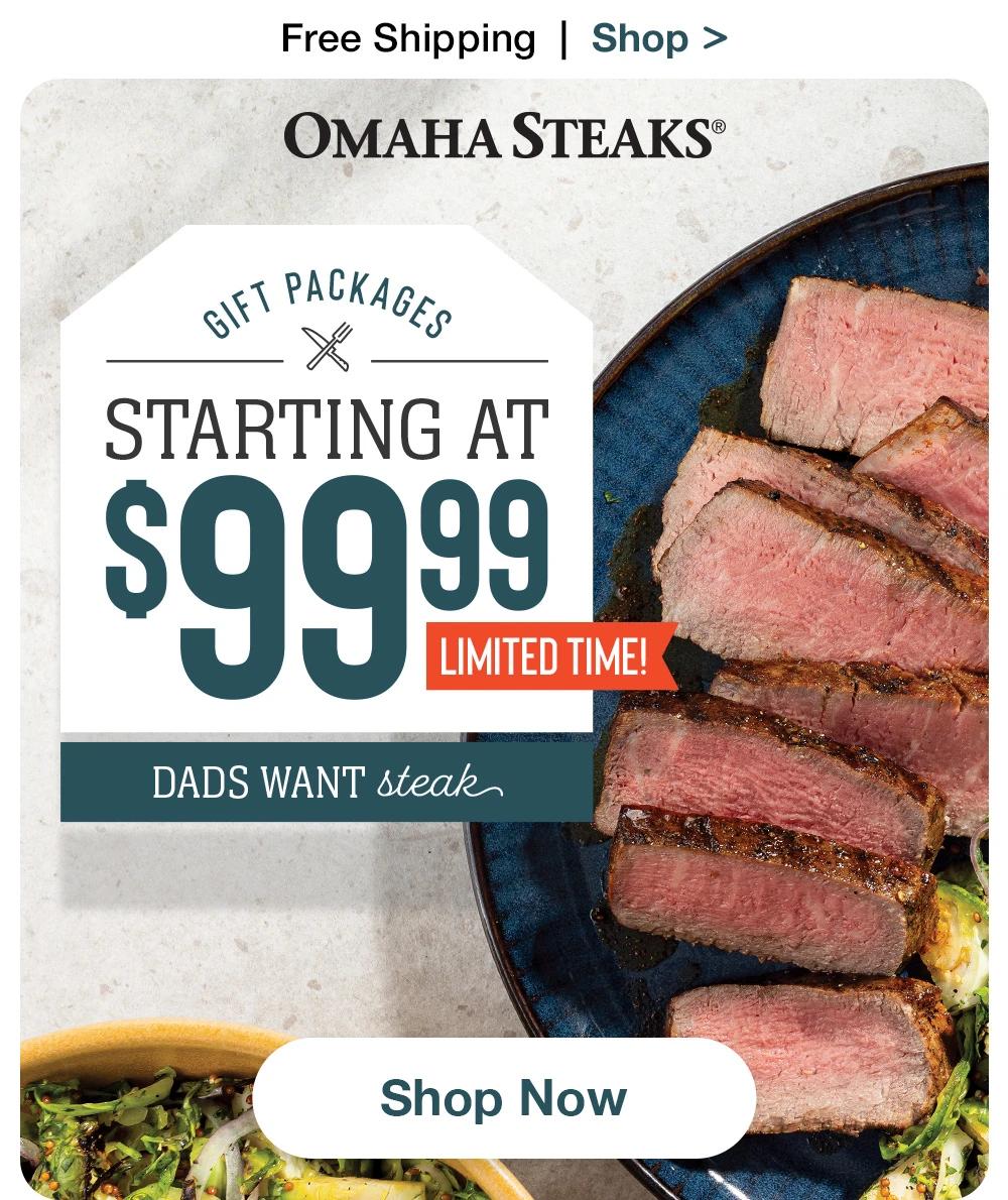 Free Shipping | Shop > OMAHA STEAKS® | GIFT PACKAGES STARTING AT $99.99 LIMITED TIME! DADS WANT steak || Shop Now