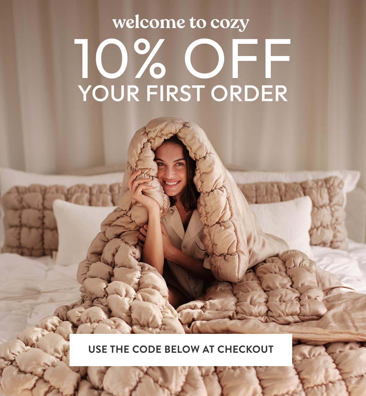 Welcome to cozy. 10% OFF YOUR FIRST ORDER. Use the code below at checkout