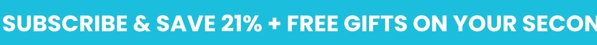 Subscribe & Save 21% + free gifts on your second order