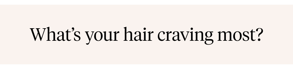 What’s your hair craving most?