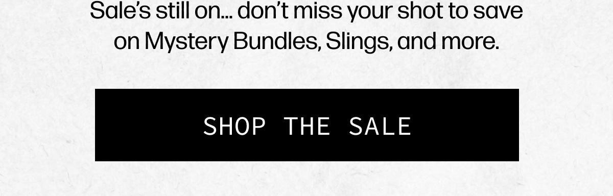 Sale’s still on… don’t miss your shot to save on Mystery Bundles, Slings, and more. | [SHOP THE SALE]