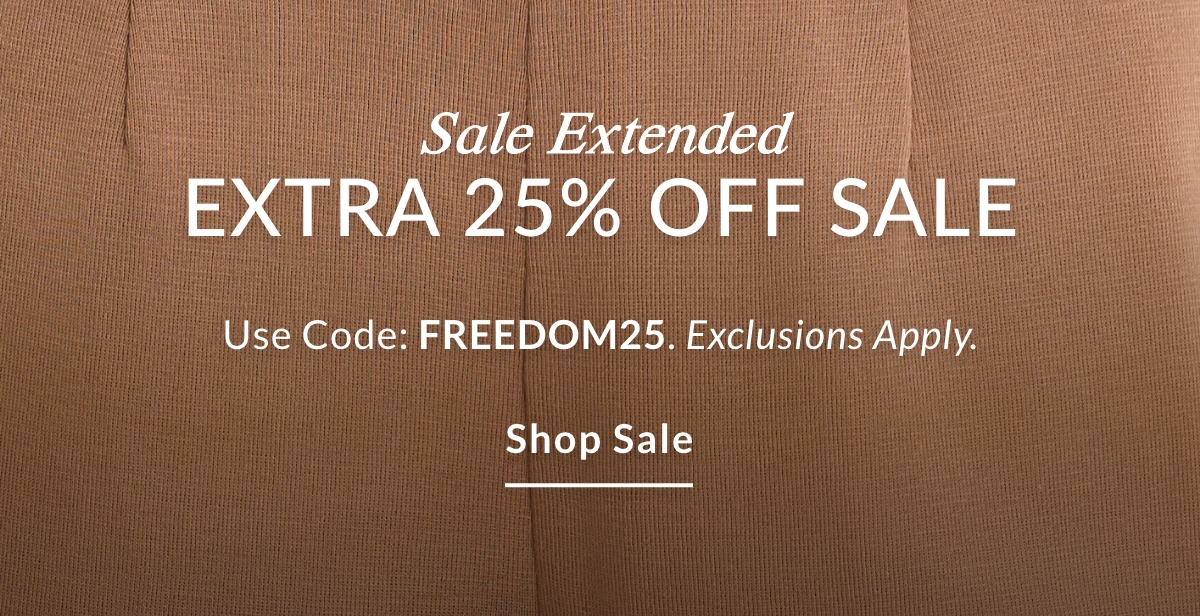 Sale Extended EXTRA 25% OFF SALE Use Code: FREEDOM25. Exclusions Apply. SHOP SALE >>