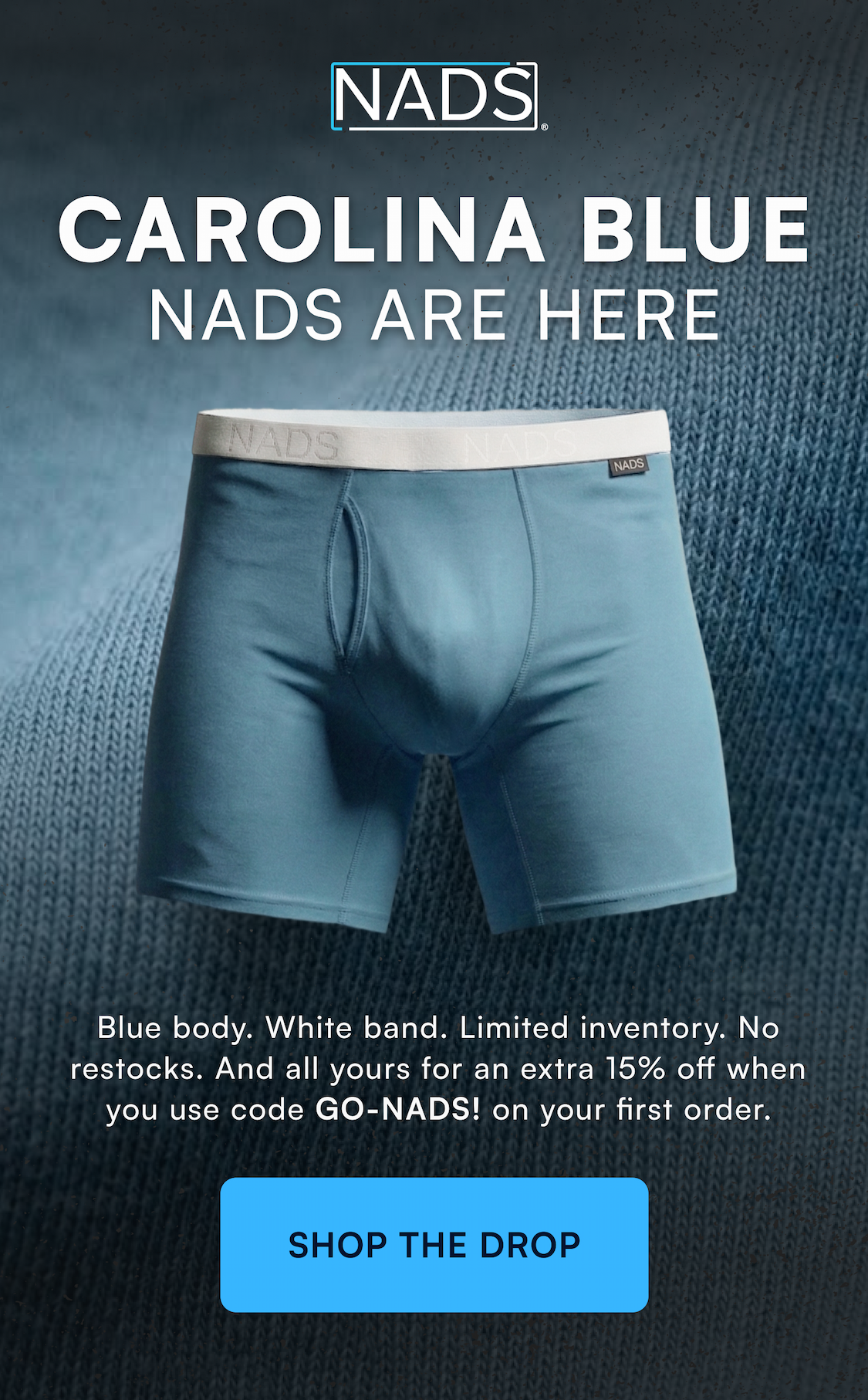 CAROLINA BLUE NADS ARE HERE Blue body. Grey band. Limited inventory. No restocks. And all yours for 15% off when you use code GO-NADS! on your first order. SHOP THE DROP →