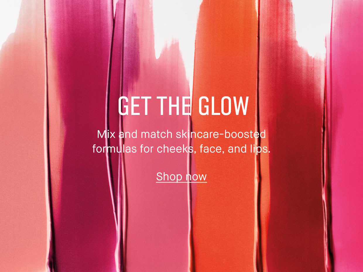 GET THE GLOW | Mix and match skincare-boosted formulas for cheeks, face, and lips. | Shop now