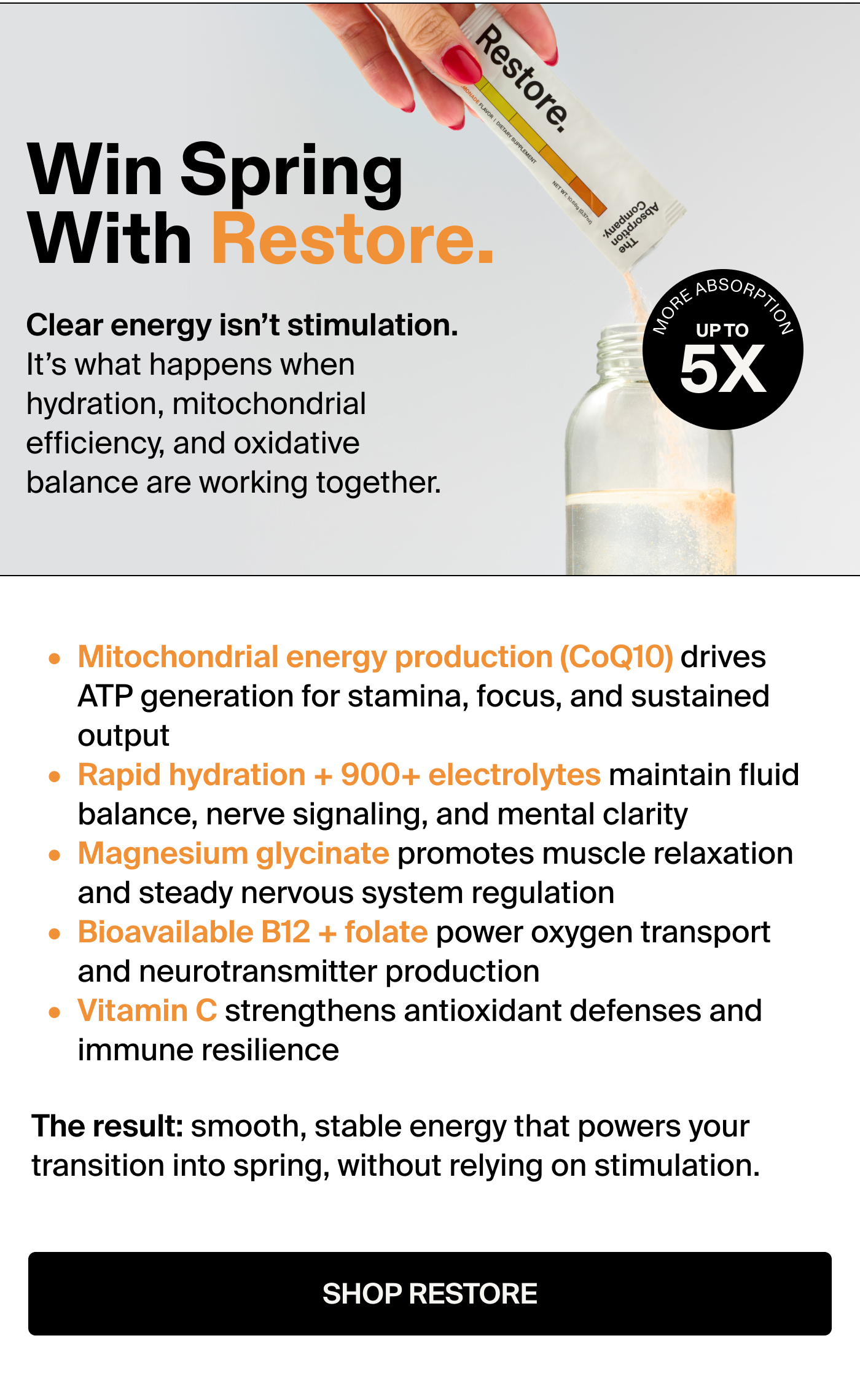 Win spring with Restore. Badge: 5x More Absorption Clear energy isn’t stimulation.