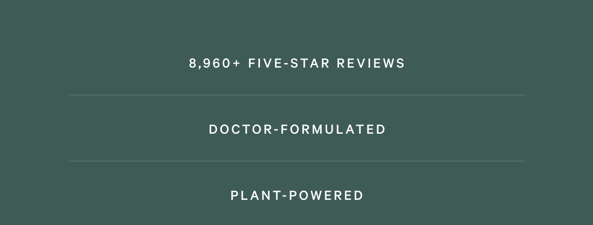 8,960+ Five-Star Reviews - Doctor-Formulated - Plant-Powered