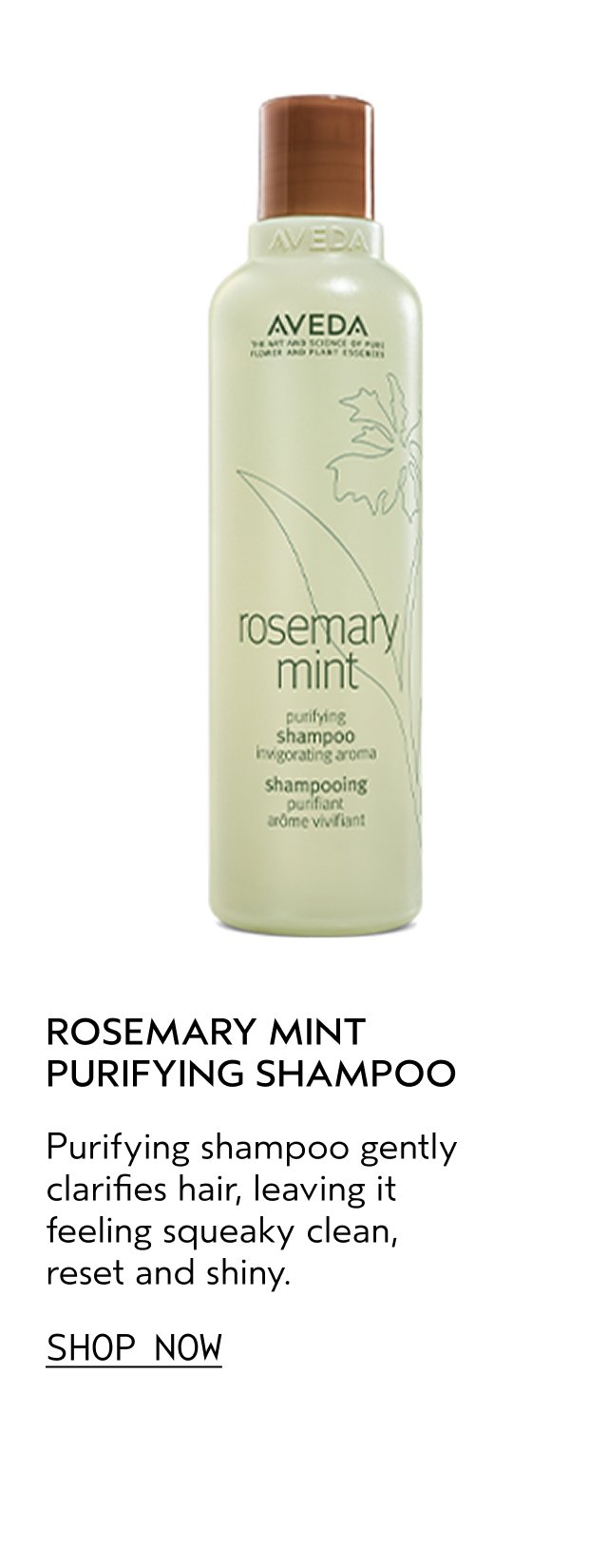 ROSEMARY MINT PURIFYING SHAMPOO Purifying shampoo gently clarifies hair, leaving it feeling squeaky clean, reset and shiny SHOP NOW