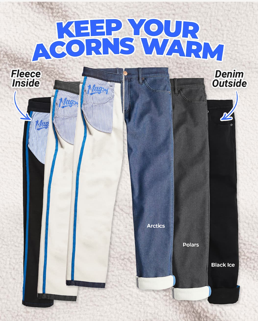 Keep your acorns warm. Fleece lined jeans: Arctics (blue), Polars (dark grey), Black Ices (black)