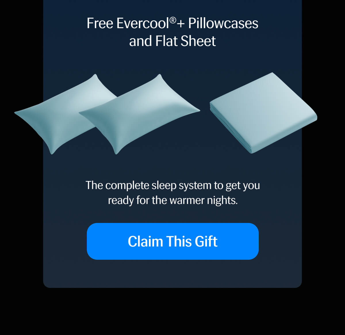 Free Evercool®+ Pillowcases and Flat Sheet – The complete sleep system to get you ready for the warmer nights. | Claim This Gift