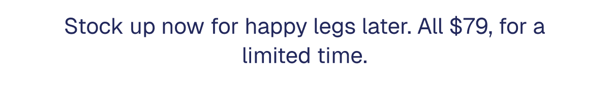 Stock up now for happy legs later. All $79, for a limited time.