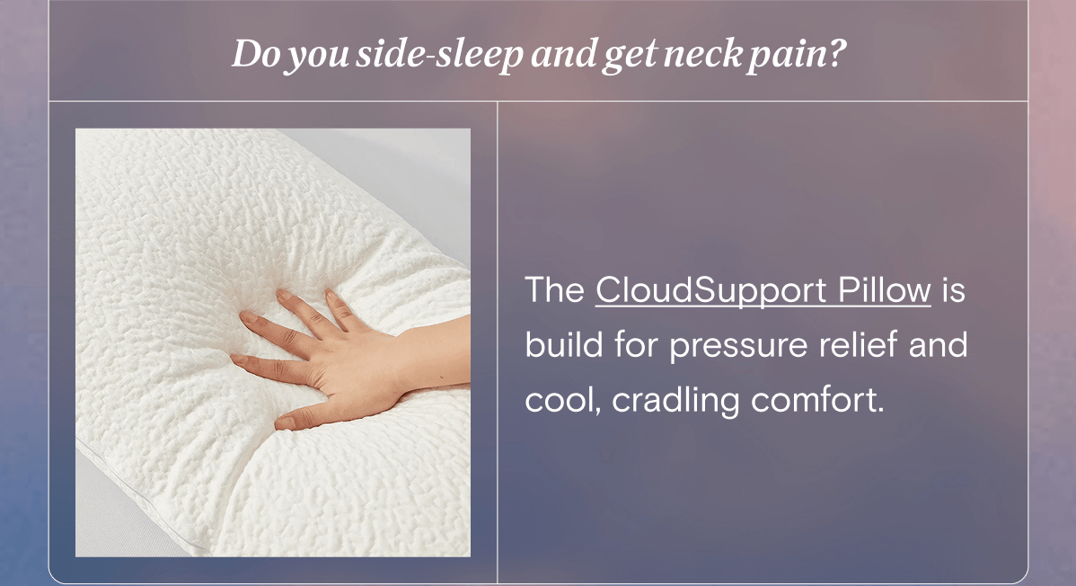 The CloudSupport Pillow is build for pressure relief and cool, cradling comfort.