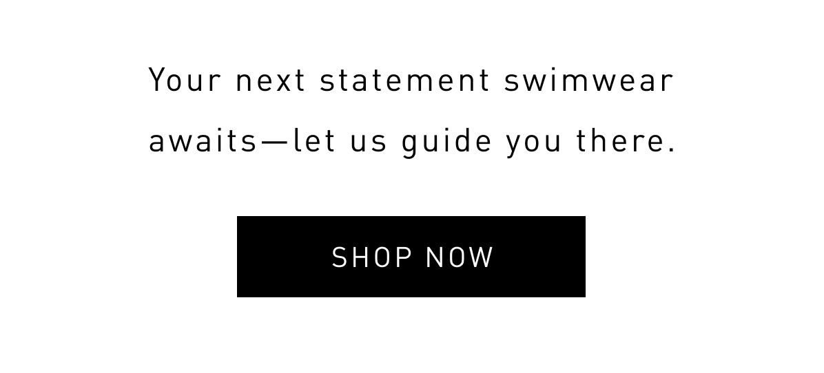 Your next statement swimwear awaits--let us guide you there..