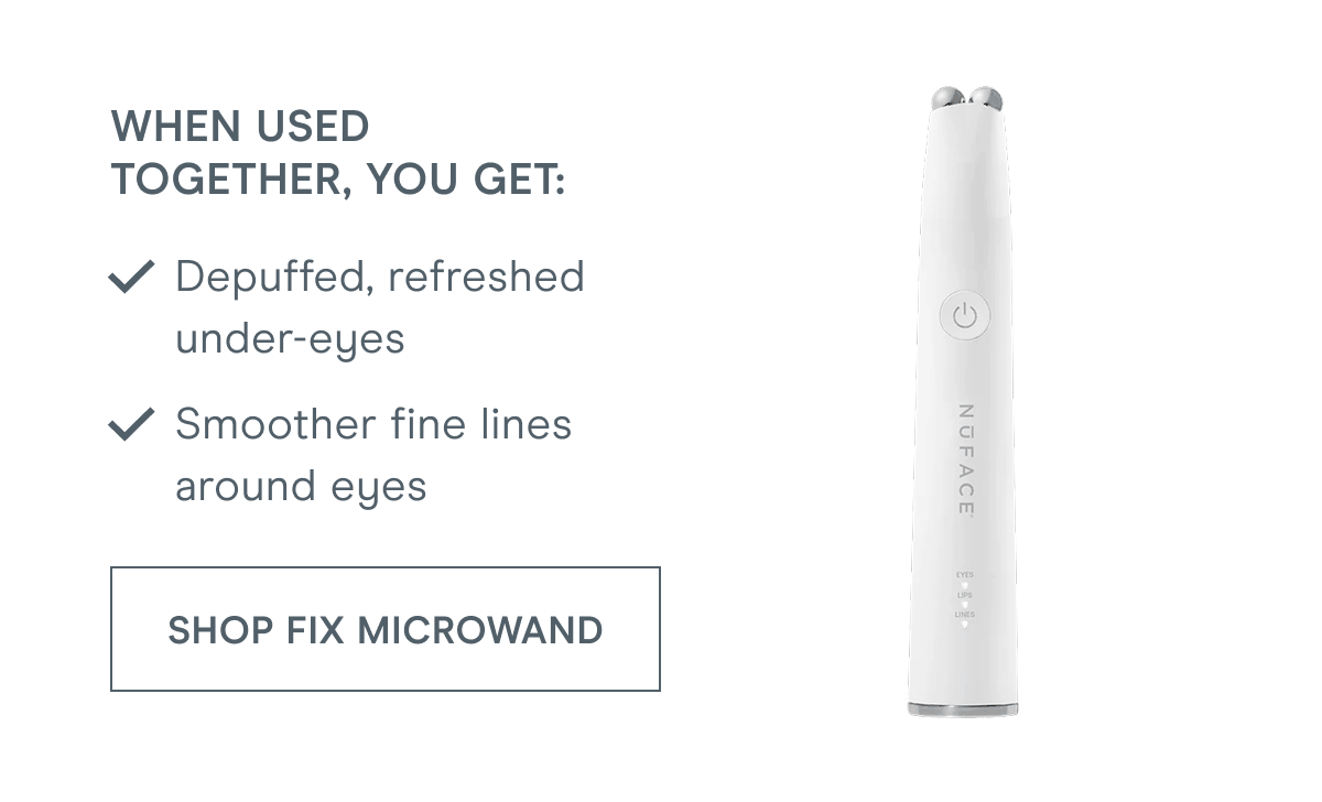 When used together, you get: Depuffed, refreshed under-eyes. Smoother fine lines around eyes. Click here to shop FIX MicroWand!