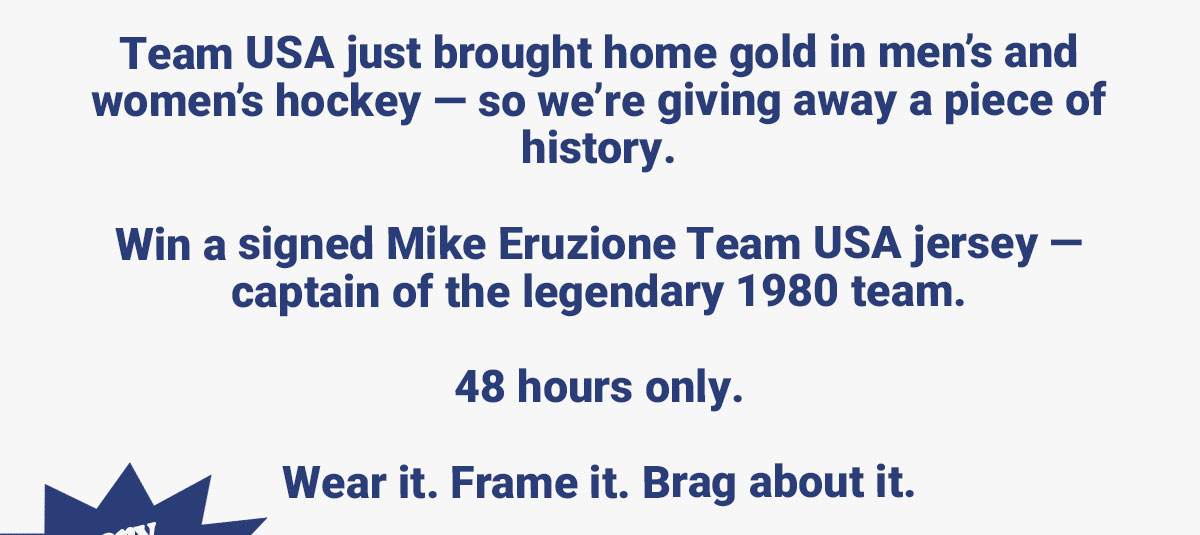 GET IN THE GAME: For the next 48 hours, you can enter to win a signed Mike Eruzione Team USA jersey. Because these kinds of miracles should be worn, framed, or at the very least bragged about. 