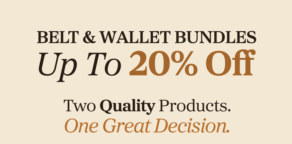 Up To 20% Off BELT & WALLET BUNDLES Two Quality Products.  One Great Decision.