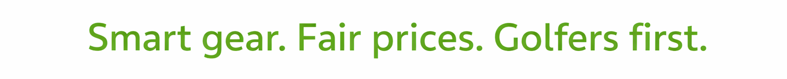 Smart gear. Fair prices. Golfers first. 