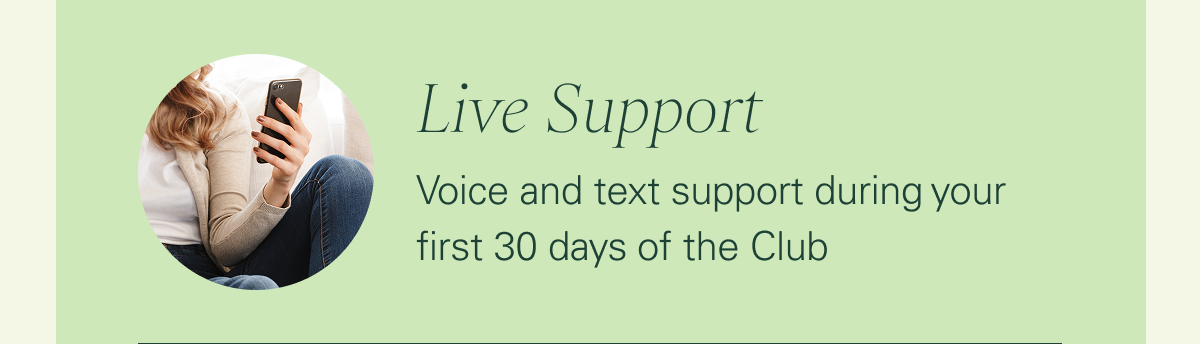 Live support: Voice and text support during your first 30 days of the Club