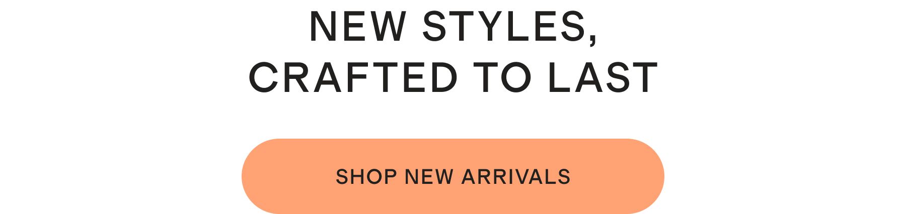 NEW STYLES, CRAFTED TO LAST
