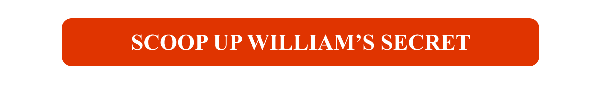 Scoop Up William’s Secret