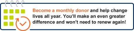 Become a monthly donor and help change lives all year. You’ll make an even greater difference and won’t need to renew again!