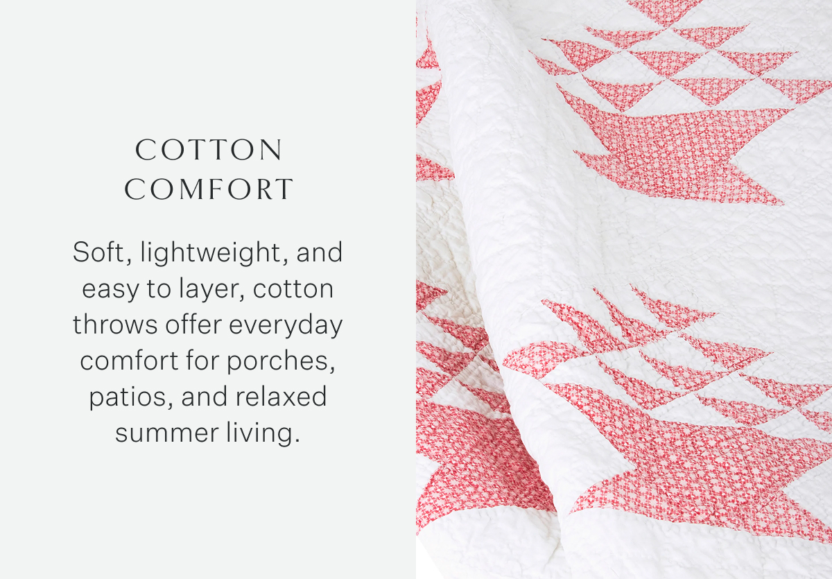 Cotton Comfort Soft, lightweight, and easy to layer, cotton throws offer everyday comfort for porches, patios, and relaxed summer living.