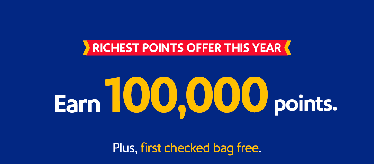 RICHEST POINTS OFFER THIS YEAR. Earn, 100,000 points. Plus, first check bag free.