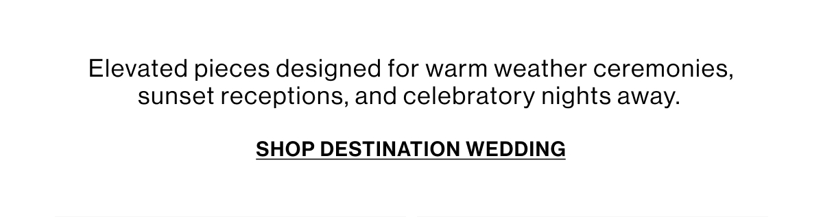 Elevated pieces designed for warm weather ceremonies, sunset receptions, and celebratory nights away.