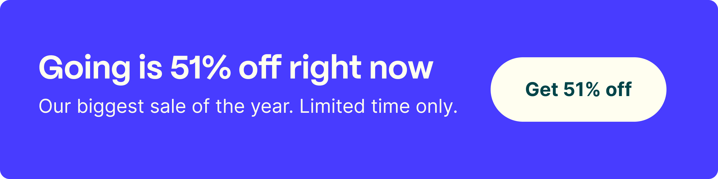 Going is 51% off right now.  Our biggest slae of the year.  Limited time only. Use code SUMMER51