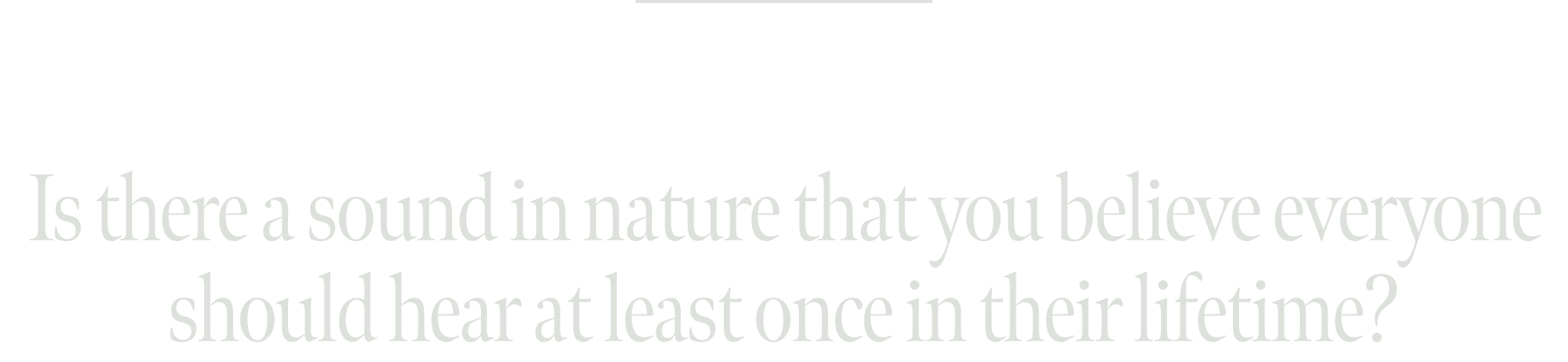 Is there a sound in nature that you believe everyone should hear at least once in their lifetime?