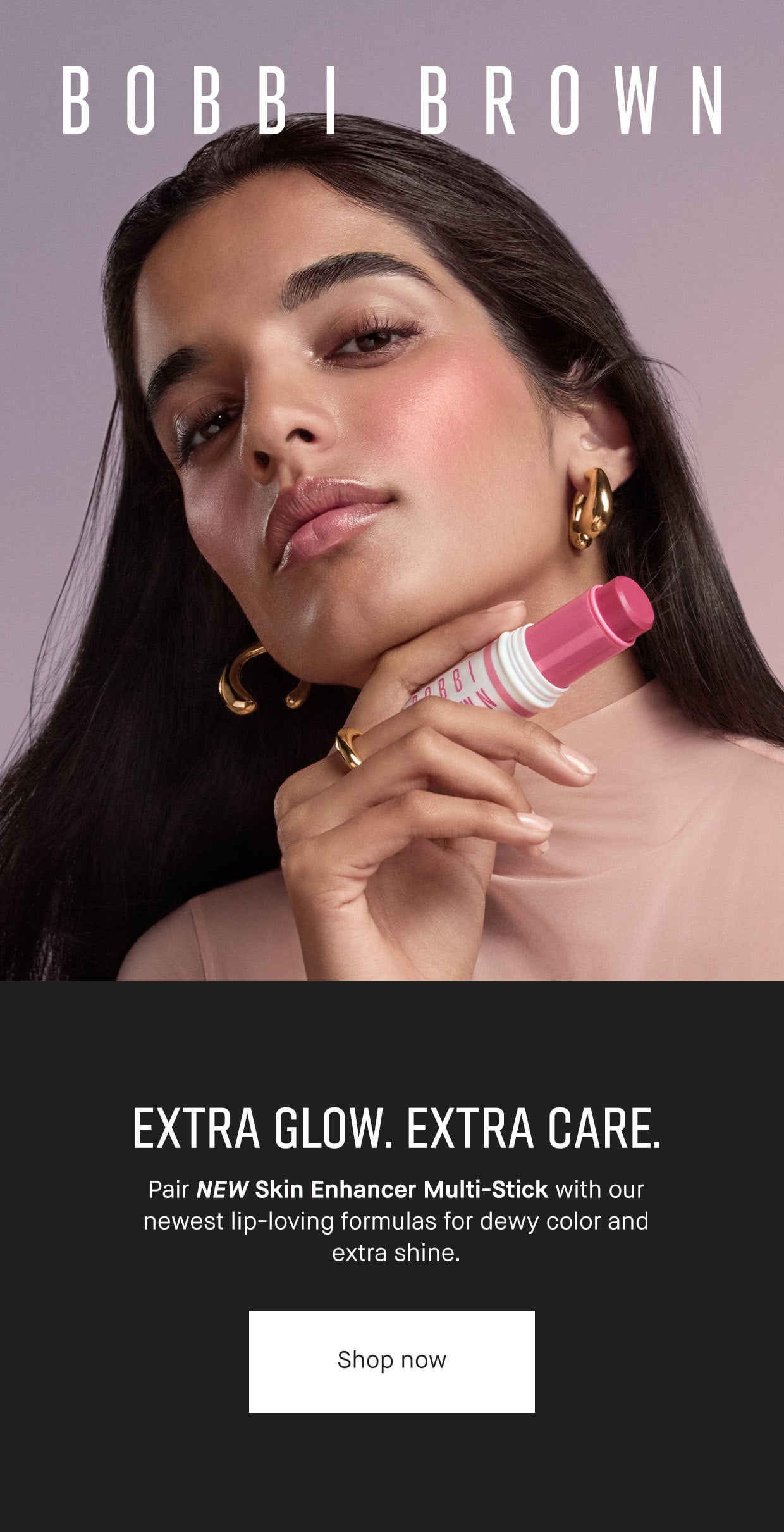 BOBBI BROWN | EXTRA GLOW. EXTRA CARE. | Pair NEW Skin Enhancer Multi-Stick with our newest lip-loving formulas for dewy color and extra shine. | Shop now