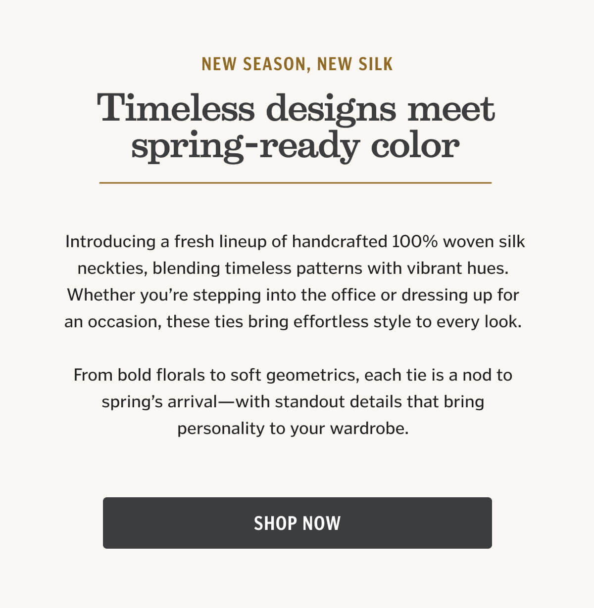 Introducing our latest lineup of 100% silk ties—vibrant colors, timeless patterns, and handmade quality.