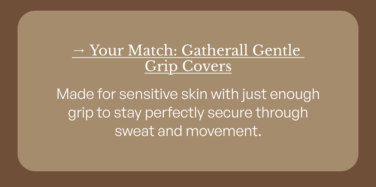 → Your Match: Gatherall Gentle Grip Covers