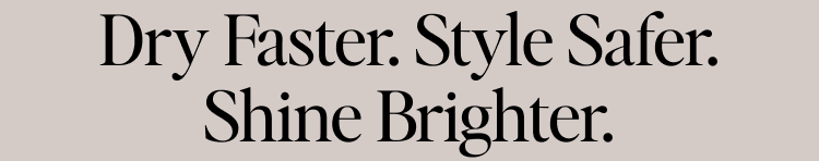 Dry Faster. Style Safer. Shine Brighter.