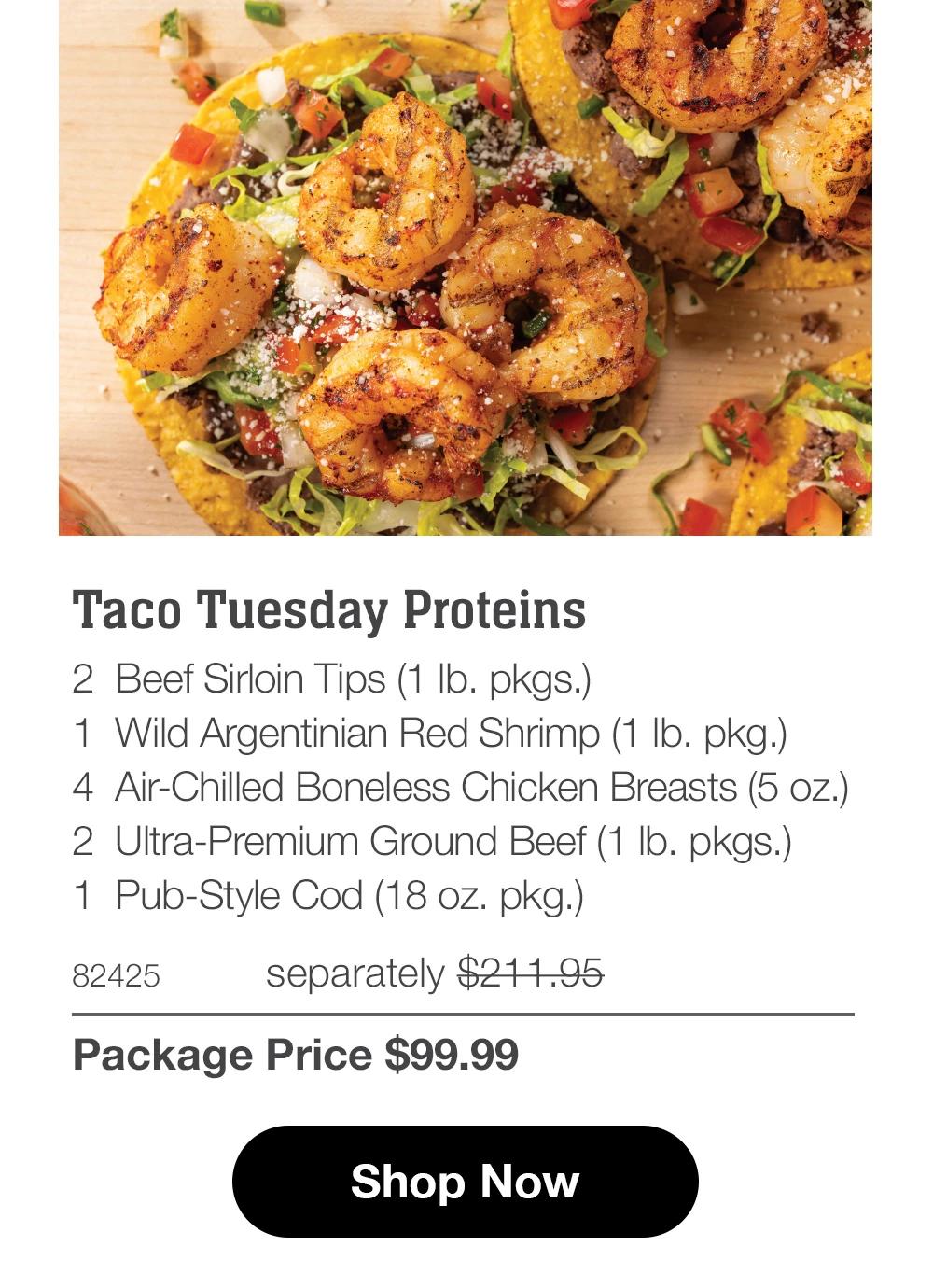 Taco Tuesday Proteins
2 Beef Sirloin Tips (1 Ib. pkgs.)
1 Wild Argentinian Red Shrimp (1 Ib. pkg.)
4 Air-Chilled Boneless Chicken Breasts (5 oz.)
2 Ultra-Premium Ground Beef (1 Ib. pkgs.)
1 Pub-Style Cod (18 oz. pkg.)
82425
separately $211.95
Package Price $99.99
Shop Now
