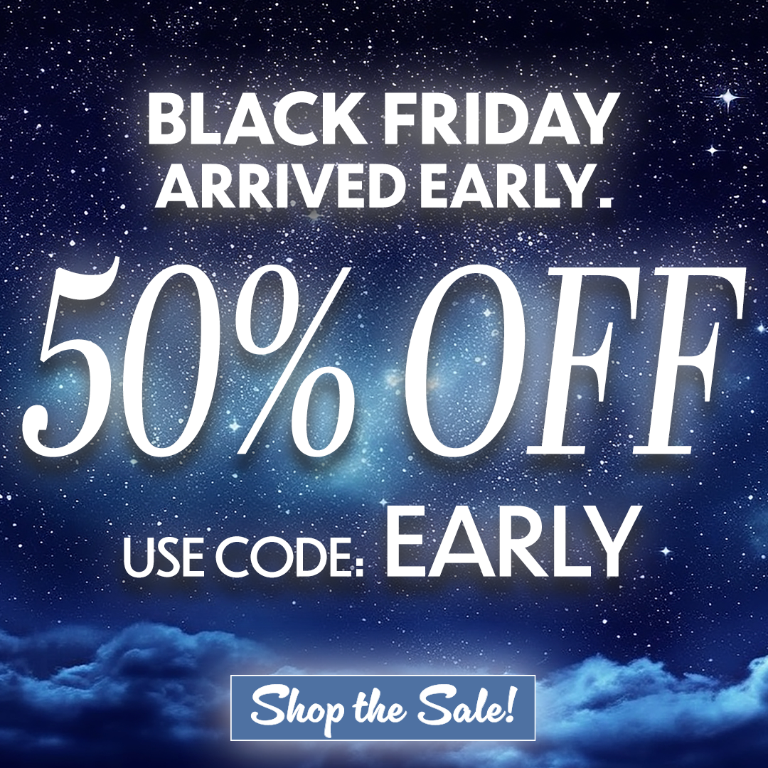 Black Friday Arrived Early. 50% Off USE CODE: EARLY
